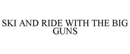 SKI AND RIDE WITH THE BIG GUNS trademark