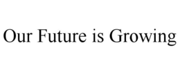 OUR FUTURE IS GROWING trademark