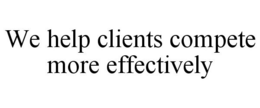 WE HELP CLIENTS COMPETE MORE EFFECTIVELY trademark