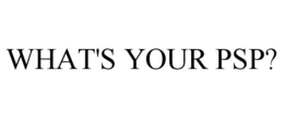 WHAT'S YOUR PSP? trademark