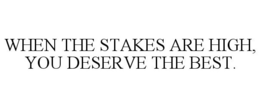 WHEN THE STAKES ARE HIGH, YOU DESERVE THE BEST. trademark