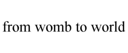FROM WOMB TO WORLD trademark