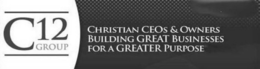 C12 GROUP CHRISTIAN CEOS & OWNERS BUILDING GREAT BUSINESSES FOR A GREATER PURPOSE trademark