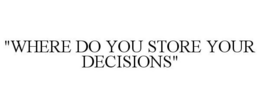 "WHERE DO YOU STORE YOUR DECISIONS" trademark