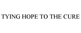 TYING HOPE TO THE CURE trademark