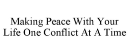 MAKING PEACE WITH YOUR LIFE ONE CONFLICT AT A TIME trademark