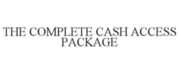 THE COMPLETE CASH ACCESS PACKAGE trademark