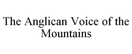 THE ANGLICAN VOICE OF THE MOUNTAINS trademark