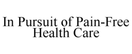 IN PURSUIT OF PAIN-FREE HEALTH CARE trademark