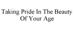 TAKING PRIDE IN THE BEAUTY OF YOUR AGE trademark