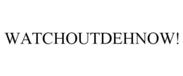 WATCHOUTDEHNOW! trademark