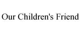 OUR CHILDREN'S FRIEND trademark