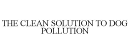THE CLEAN SOLUTION TO DOG POLLUTION trademark
