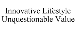 INNOVATIVE LIFESTYLE UNQUESTIONABLE VALUE trademark