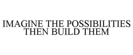 IMAGINE THE POSSIBILITIES THEN BUILD THEM trademark