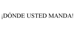 ¡DÓNDE USTED MANDA! trademark