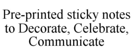 PRE-PRINTED STICKY NOTES TO DECORATE, CELEBRATE, COMMUNICATE trademark