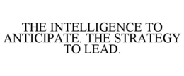 THE INTELLIGENCE TO ANTICIPATE. THE STRATEGY TO LEAD. trademark