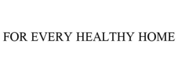 FOR EVERY HEALTHY HOME trademark