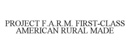 PROJECT F.A.R.M. FIRST-CLASS AMERICAN RURAL MADE trademark