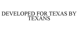 DEVELOPED FOR TEXAS BY TEXANS trademark