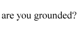 ARE YOU GROUNDED? trademark