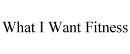 WHAT I WANT FITNESS trademark