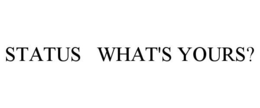 STATUS WHAT'S YOURS? trademark