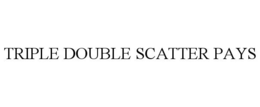 TRIPLE DOUBLE SCATTER PAYS trademark