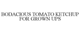 BODACIOUS TOMATO KETCHUP FOR GROWN UPS trademark