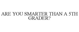 ARE YOU SMARTER THAN A 5TH GRADER? trademark