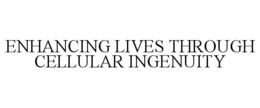 ENHANCING LIVES THROUGH CELLULAR INGENUITY trademark