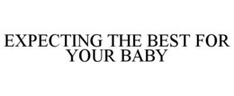 EXPECTING THE BEST FOR YOUR BABY trademark