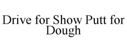 DRIVE FOR SHOW PUTT FOR DOUGH trademark