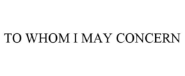 TO WHOM I MAY CONCERN trademark