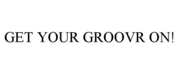 GET YOUR GROOVR ON! trademark