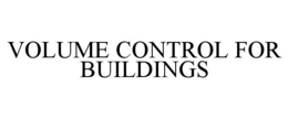 VOLUME CONTROL FOR BUILDINGS trademark