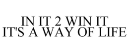 IN IT 2 WIN IT IT'S A WAY OF LIFE trademark