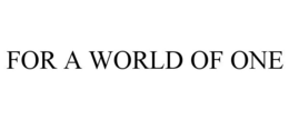 FOR A WORLD OF ONE trademark