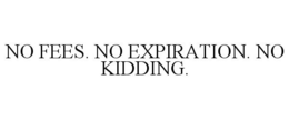 NO FEES. NO EXPIRATION. NO KIDDING. trademark