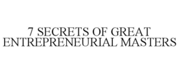 7 SECRETS OF GREAT ENTREPRENEURIAL MASTERS trademark