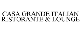 CASA GRANDE ITALIAN RISTORANTE & LOUNGE trademark
