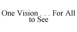 ONE VISION . . . FOR ALL TO SEE trademark