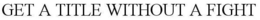 GET A TITLE WITHOUT A FIGHT trademark