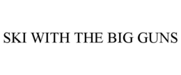 SKI WITH THE BIG GUNS trademark