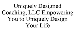 UNIQUELY DESIGNED COACHING, LLC EMPOWERING YOU TO UNIQUELY DESIGN YOUR LIFE trademark