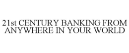 21ST CENTURY BANKING FROM ANYWHERE IN YOUR WORLD trademark