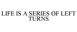 LIFE IS A SERIES OF LEFT TURNS trademark