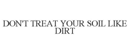 DON'T TREAT YOUR SOIL LIKE DIRT trademark