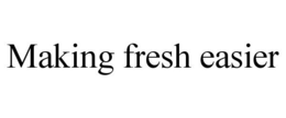 MAKING FRESH EASIER trademark